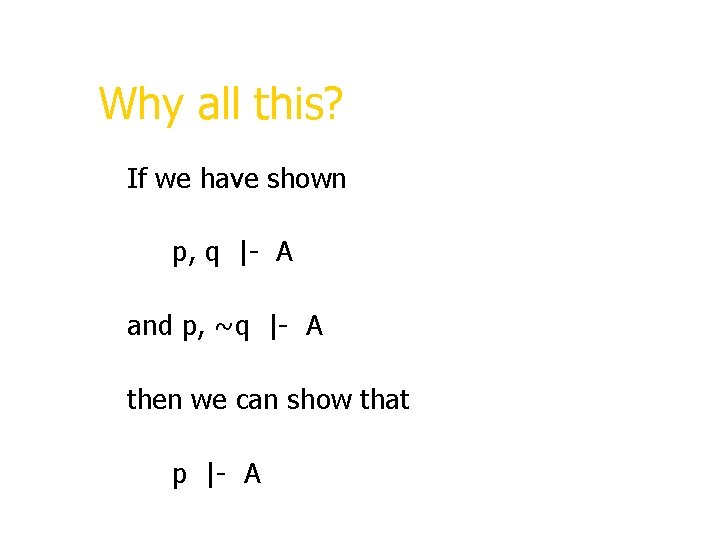 Why all this? If we have shown p, q |- A and p, ~q