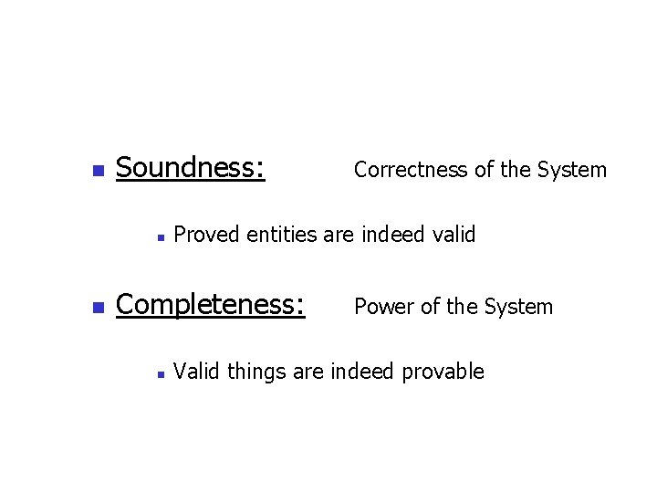 n Soundness: n n Proved entities are indeed valid Completeness: n Correctness of the