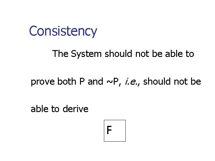 Consistency The System should not be able to prove both P and ~P, i.