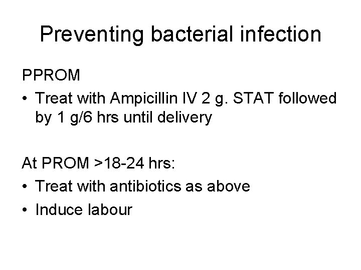 Preventing bacterial infection PPROM • Treat with Ampicillin IV 2 g. STAT followed by