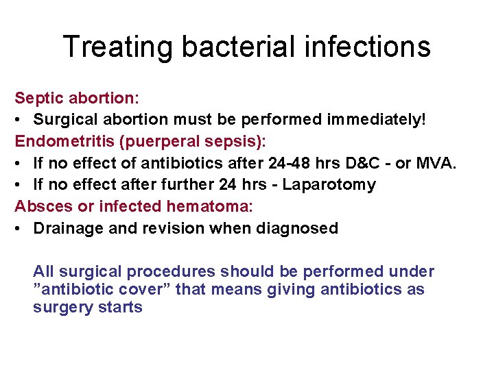 Treating bacterial infections Septic abortion: • Surgical abortion must be performed immediately! Endometritis (puerperal