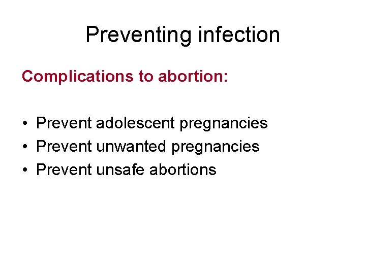 Preventing infection Complications to abortion: • Prevent adolescent pregnancies • Prevent unwanted pregnancies •
