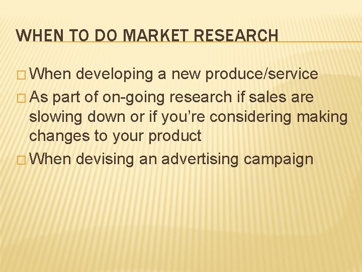 WHEN TO DO MARKET RESEARCH � When developing a new produce/service � As part