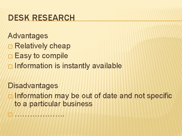 DESK RESEARCH Advantages � Relatively cheap � Easy to compile � Information is instantly