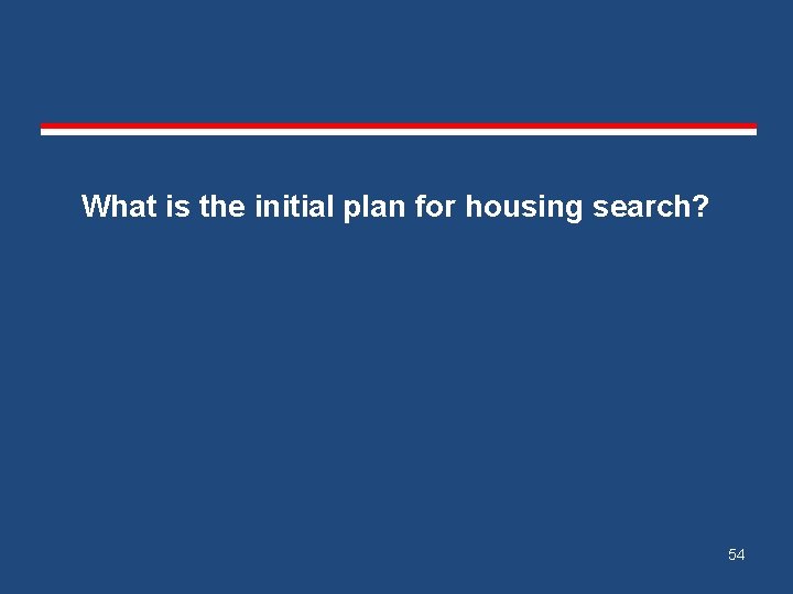 What is the initial plan for housing search? 54 