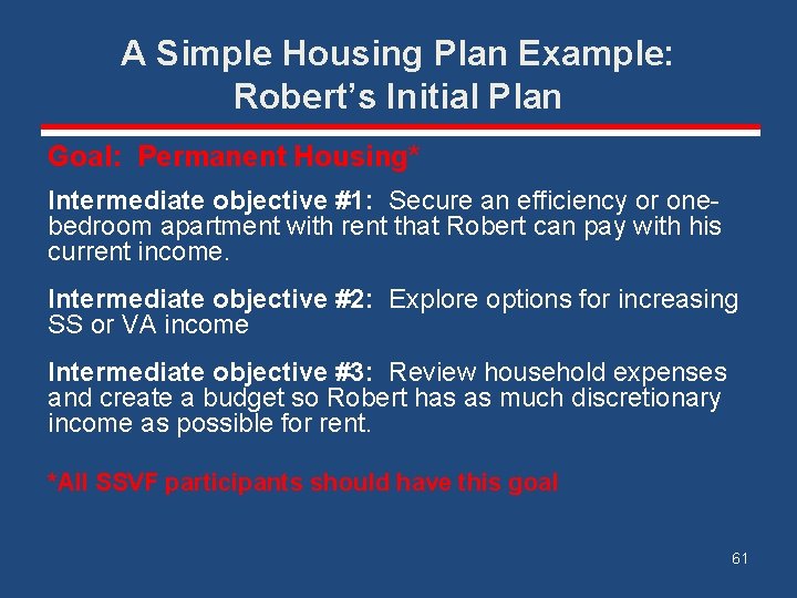 A Simple Housing Plan Example: Robert’s Initial Plan Goal: Permanent Housing* Intermediate objective #1: