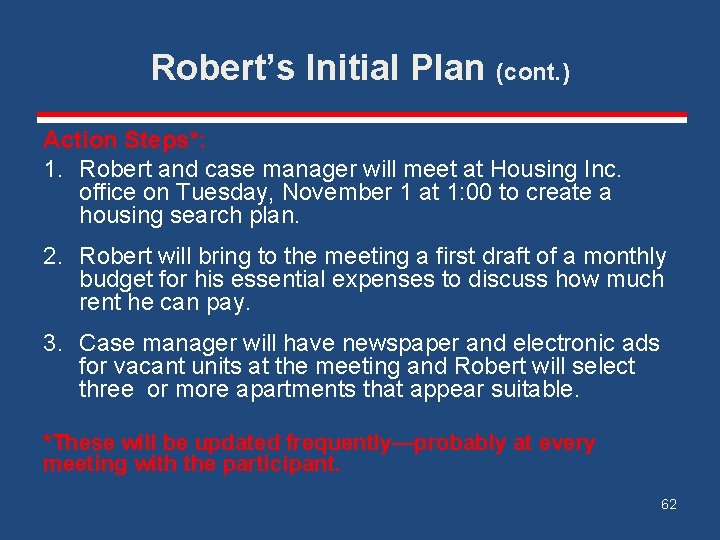 Robert’s Initial Plan (cont. ) Action Steps*: 1. Robert and case manager will meet