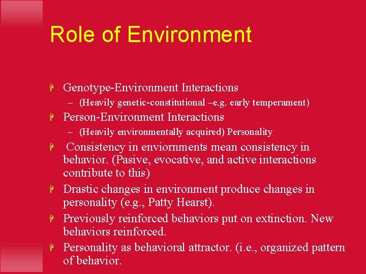 Role of Environment H Genotype-Environment Interactions – (Heavily genetic-constitutional –e. g. early temperament) H