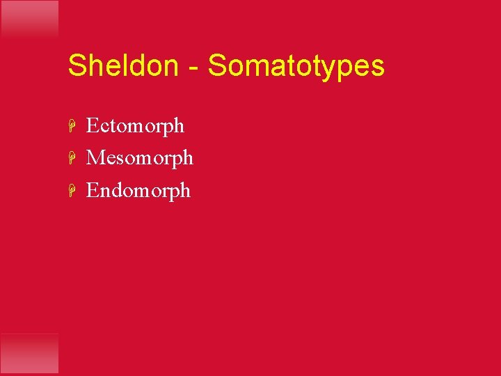 Sheldon - Somatotypes H H H Ectomorph Mesomorph Endomorph 