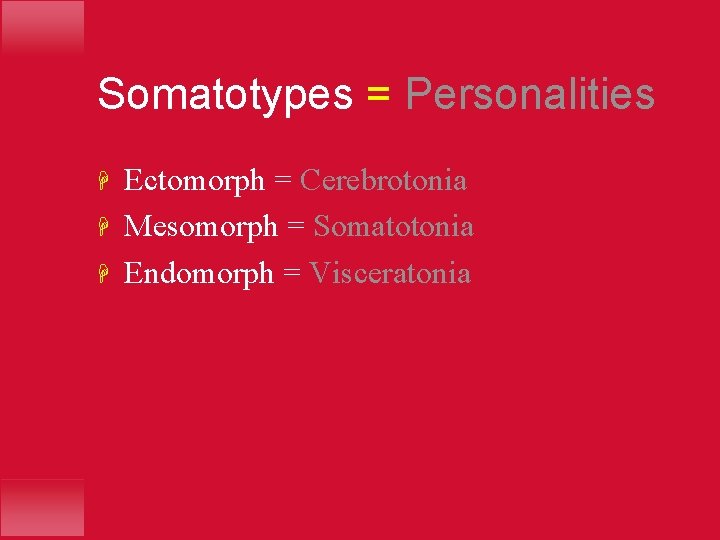 Somatotypes = Personalities H H H Ectomorph = Cerebrotonia Mesomorph = Somatotonia Endomorph =