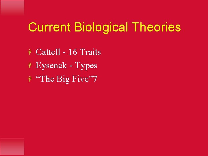 Current Biological Theories H H H Cattell - 16 Traits Eysenck - Types “The