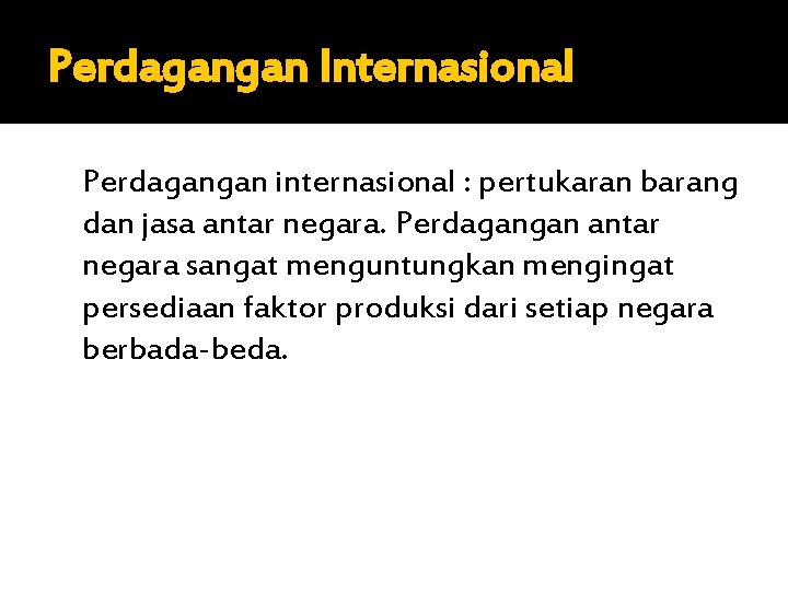 Perdagangan Internasional Perdagangan internasional : pertukaran barang dan jasa antar negara. Perdagangan antar negara
