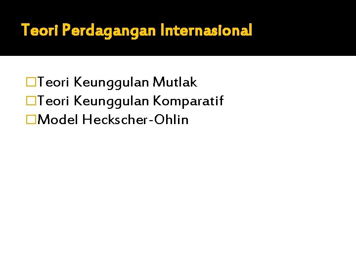 Teori Perdagangan Internasional �Teori Keunggulan Mutlak �Teori Keunggulan Komparatif �Model Heckscher-Ohlin 