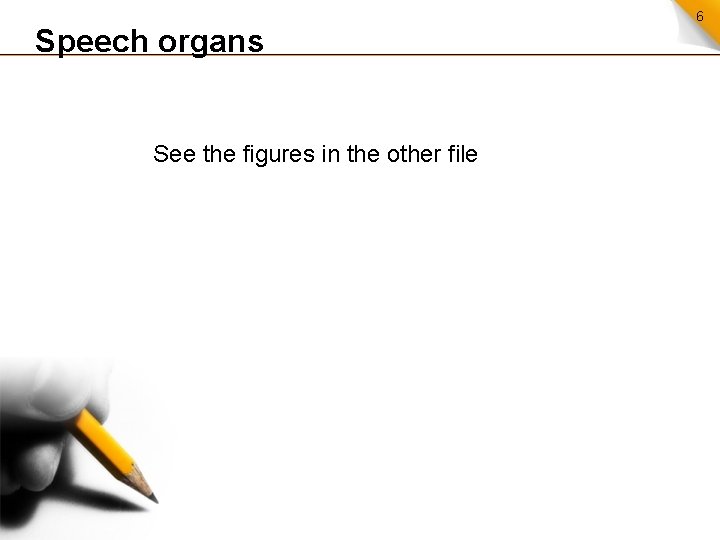 Speech organs See the figures in the other file 6 