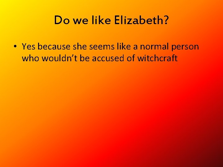 Do we like Elizabeth? • Yes because she seems like a normal person who