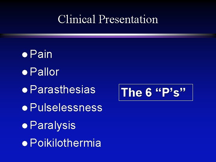 Clinical Presentation l Pain l Pallor l Parasthesias l Pulselessness l Paralysis l Poikilothermia