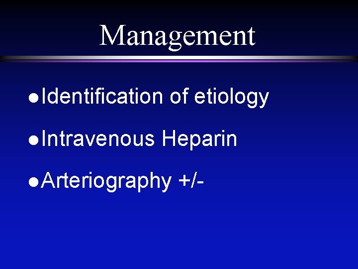 Management l Identification l Intravenous of etiology Heparin l Arteriography +/- 