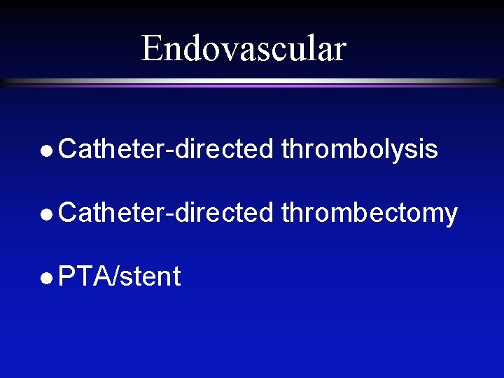 Endovascular l Catheter-directed thrombolysis l Catheter-directed thrombectomy l PTA/stent 