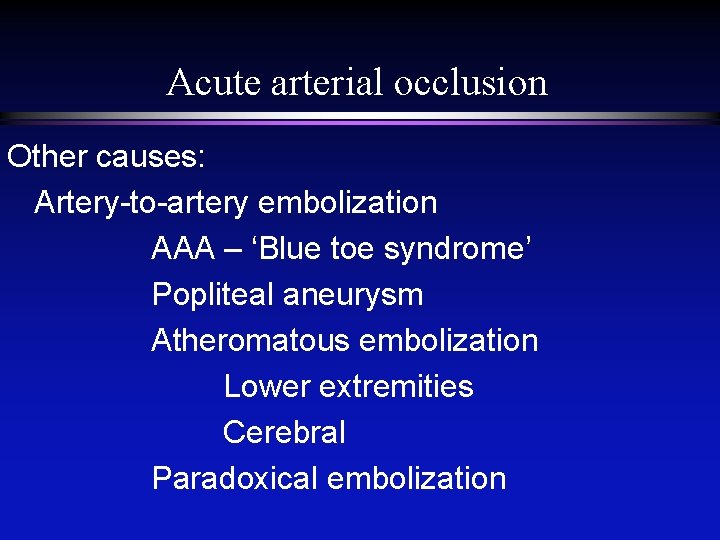 Acute arterial occlusion Other causes: Artery-to-artery embolization AAA – ‘Blue toe syndrome’ Popliteal aneurysm