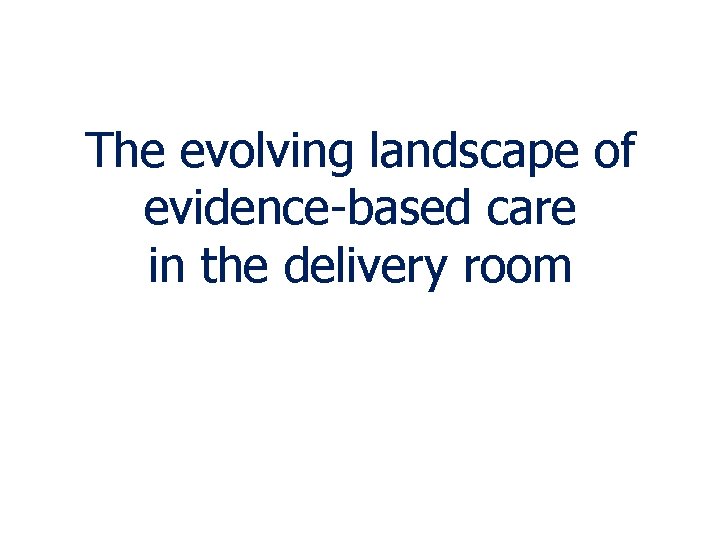 The evolving landscape of evidence-based care in the delivery room 