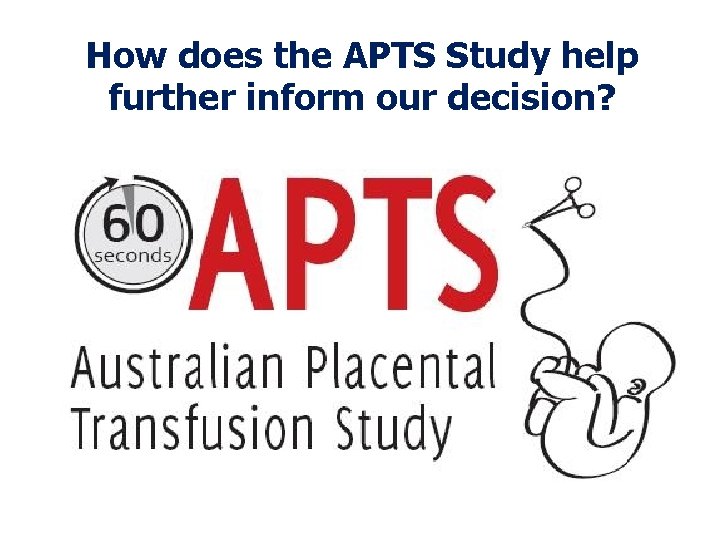 How does the APTS Study help further inform our decision? 