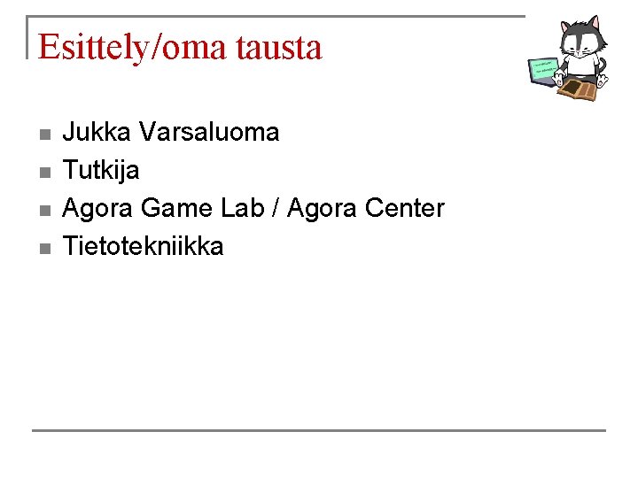 Esittely/oma tausta n n Jukka Varsaluoma Tutkija Agora Game Lab / Agora Center Tietotekniikka