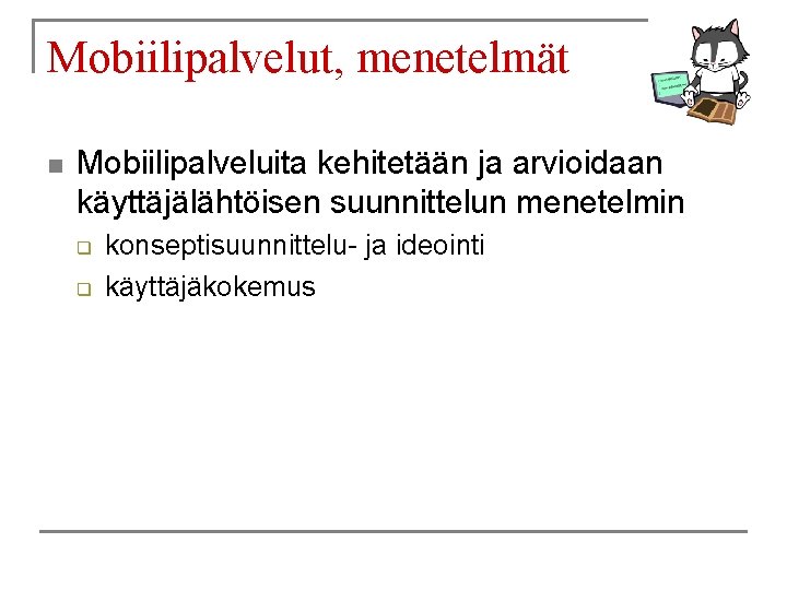 Mobiilipalvelut, menetelmät n Mobiilipalveluita kehitetään ja arvioidaan käyttäjälähtöisen suunnittelun menetelmin q q konseptisuunnittelu- ja