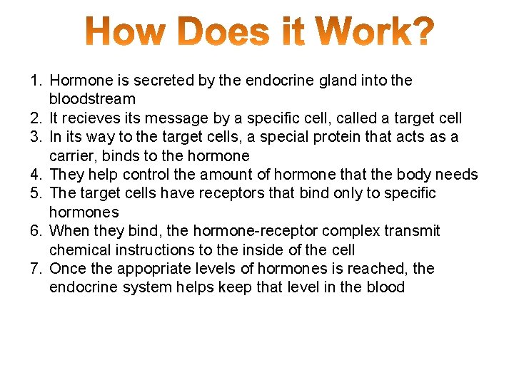 1. Hormone is secreted by the endocrine gland into the bloodstream 2. It recieves