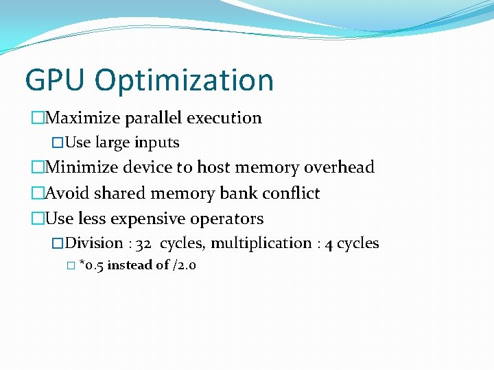 GPU Optimization �Maximize parallel execution �Use large inputs �Minimize device to host memory overhead