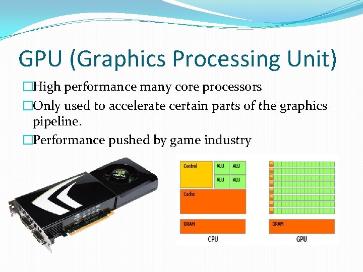 GPU (Graphics Processing Unit) �High performance many core processors �Only used to accelerate certain