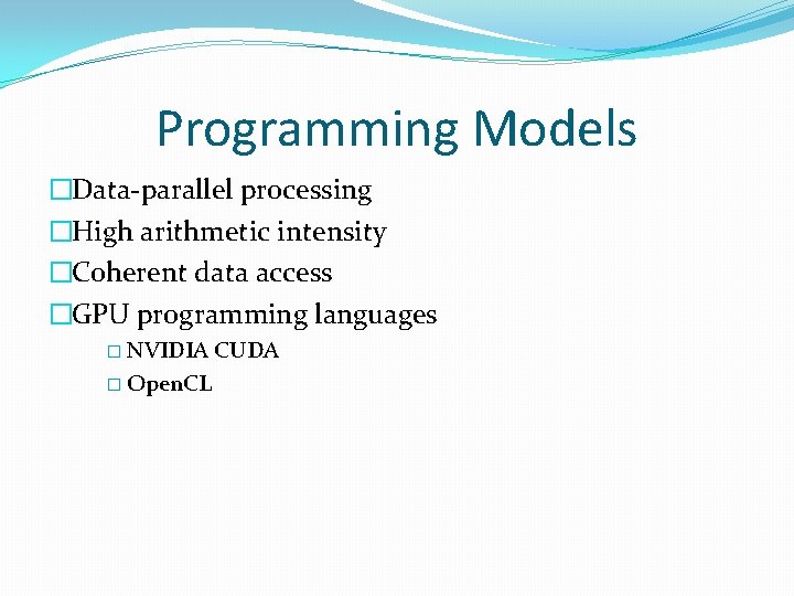 Programming Models �Data-parallel processing �High arithmetic intensity �Coherent data access �GPU programming languages �