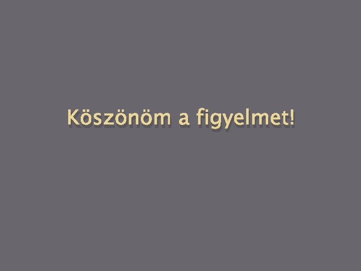 Köszönöm a figyelmet! 