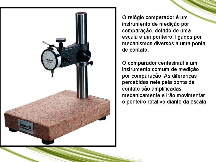 O relógio comparador é um instrumento de medição por comparação, dotado de uma escala