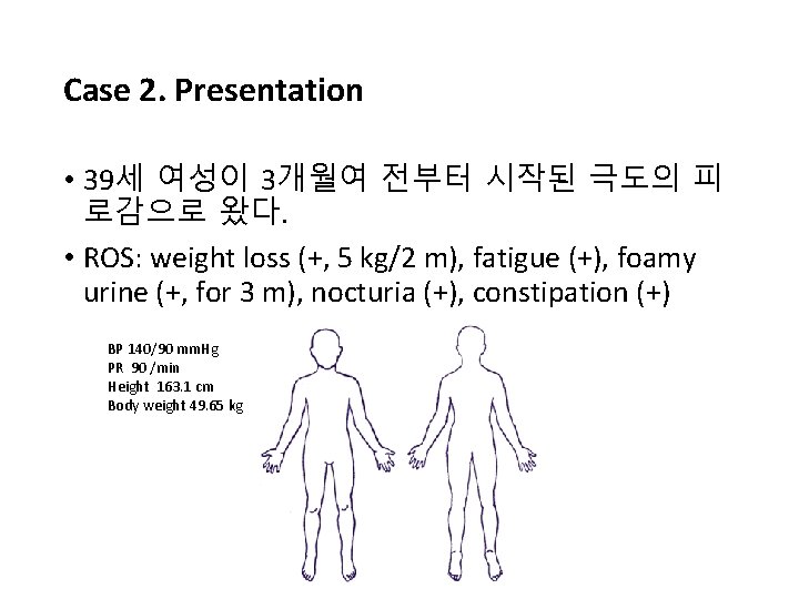 Case 2. Presentation • 39세 여성이 3개월여 전부터 시작된 극도의 피 로감으로 왔다. •