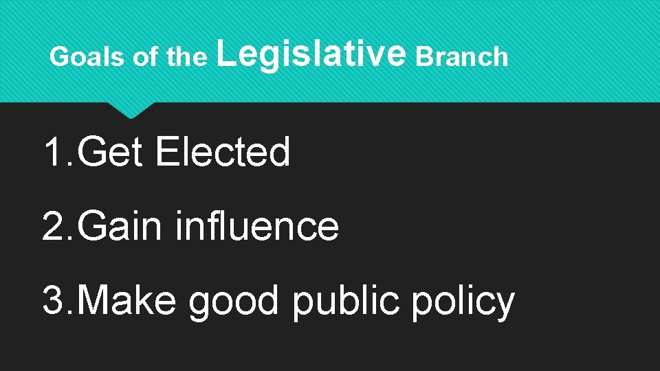Goals of the Legislative Branch 1. Get Elected 2. Gain influence 3. Make good