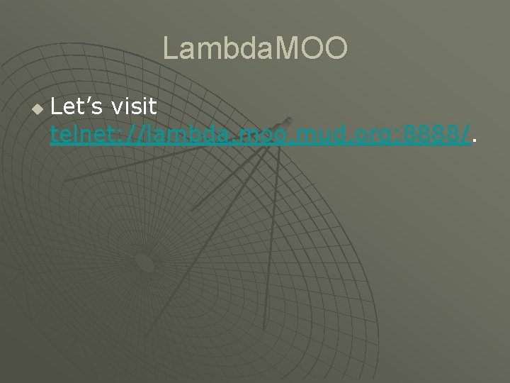 Lambda. MOO u Let’s visit telnet: //lambda. moo. mud. org: 8888/. 