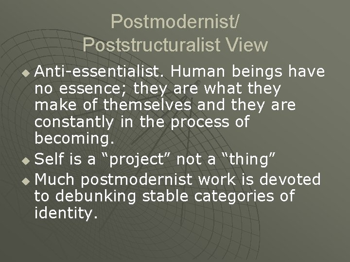 Postmodernist/ Poststructuralist View Anti-essentialist. Human beings have no essence; they are what they make