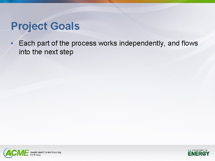 Project Goals • Each part of the process works independently, and flows into the