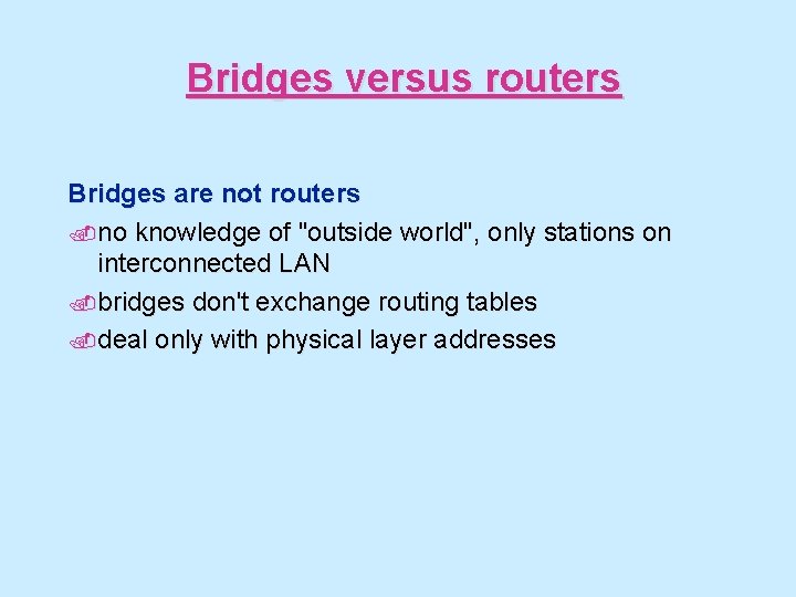 Bridges versus routers Bridges are not routers. no knowledge of "outside world", only stations