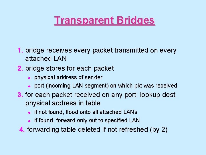 Transparent Bridges 1. bridge receives every packet transmitted on every attached LAN 2. bridge