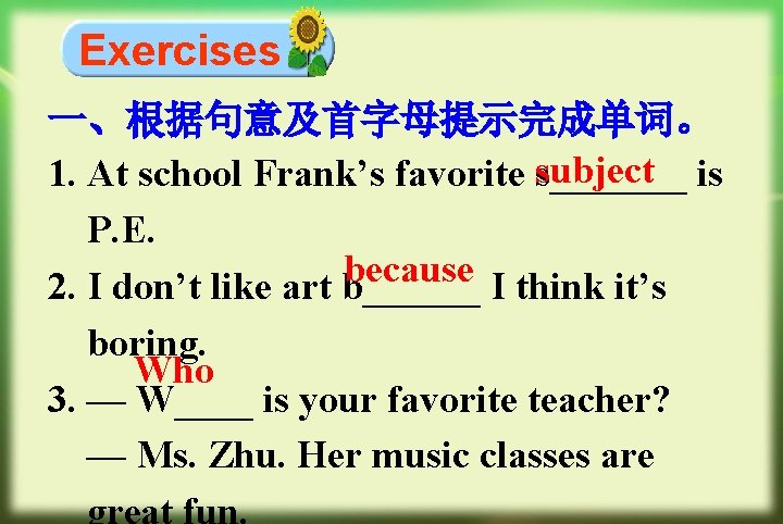 Exercises 一、根据句意及首字母提示完成单词。 subject is 1. At school Frank’s favorite s_______ P. E. because 2.