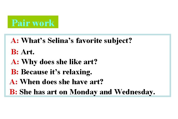 Pair work A: What’s Selina’s favorite subject? B: Art. A: Why does she like