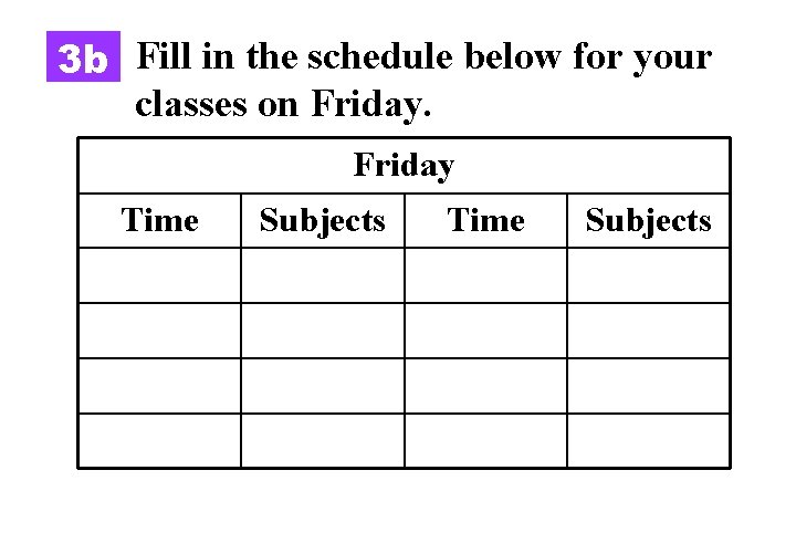 3 b Fill in the schedule below for your classes on Friday Time Subjects