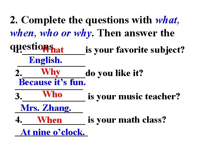 2. Complete the questions with what, when, who or why. Then answer the questions.