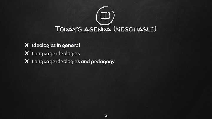 Today’s agenda (negotiable) ✘ Ideologies in general ✘ Language ideologies and pedagogy 2 