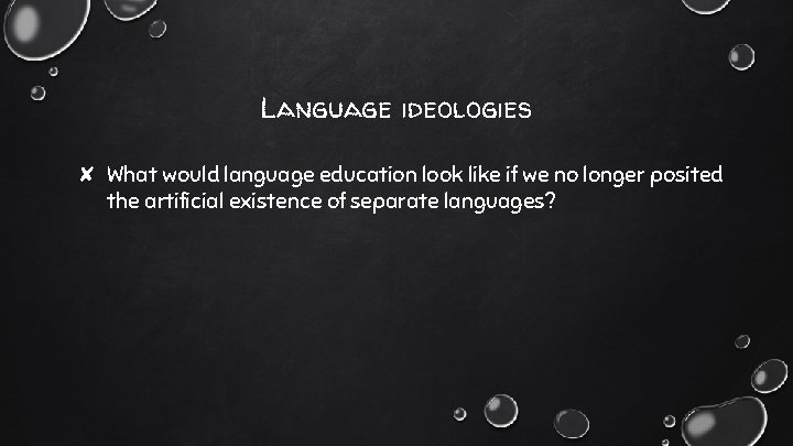 Language ideologies ✘ What would language education look like if we no longer posited