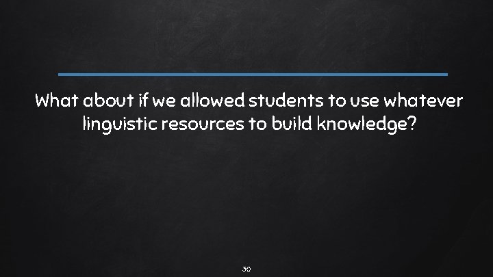 What about if we allowed students to use whatever linguistic resources to build knowledge?