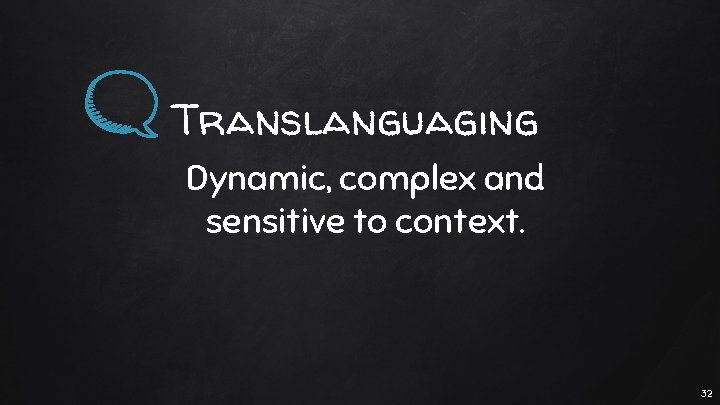 Translanguaging Dynamic, complex and sensitive to context. 32 