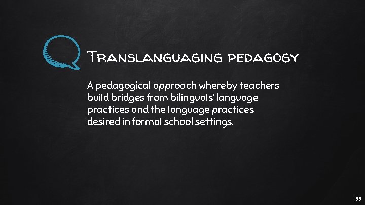 Translanguaging pedagogy A pedagogical approach whereby teachers build bridges from bilinguals’ language practices and