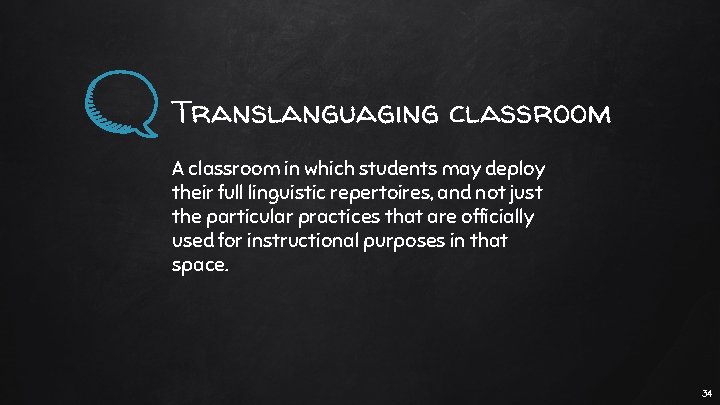 Translanguaging classroom A classroom in which students may deploy their full linguistic repertoires, and